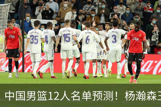 中国男篮12人名单预测！杨瀚森王俊杰赵继伟领衔，近期赛程出炉